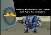 GAMES WORKSHOP Well fine! We'll make our OWN CODEX! With Pedro! And Vindicators! ARX CALTH LASSAR THOPE KORSK CORINTHE BADAB ZHOROS THOTH GEHENNA FLOTIS CHARL ADANTRIES BELLIS उ