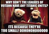 WHY DON'T THE LEAGUES OF VOTANN HAVE ANY TITANIC UNITS? ITS BECAUSE THEY'RE TOO SMALL! DOHOHOHO00000 imgflip.com