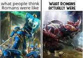 what people think Romans were like WHAT ROMANS ACTUALLY WERE