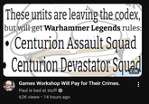 These units are leaving the codex, but will get Warhammer Legends rules: Centurion Assault Squad Centurion Devastator Squad Games Workshop Will Pay for Their Crimes. Paul is bad at stuff 62K views • 14 hours ago
