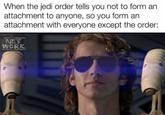 When the jedi order tells you not to form an attachment to anyone, so you form an attachment with everyone except the order: NET WORK
