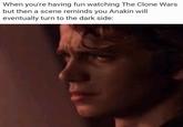 When you're having fun watching The Clone Wars but then a scene reminds you Anakin will eventually turn to the dark side: