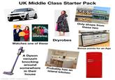 UK Middle Class Starter Pack M&S Good Morning Britain this morning Watches one of these A Dyson vacuum knocking around somewhere in their house made with mematic Dryrobes Probably has an island kitchen MARKA Only shops from these two Bonus points for an Aga SMEG