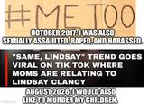 #METOO OCTOBER 2017: I WAS ALSO SEXUALLY ASSAULTED, R----, AND HARASSED. "SAME, LINDSAY" TREND GOES VIRAL ON TIK TOK WHERE MOMS ARE RELATING TO LINDSAY CLANCY AUGUST 2026: I WOULD ALSO Imgflip.com LIKE TO MURDER MY CHILDREN.