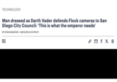 TECHNOLOGY Man dressed as Darth Vader defends Flock cameras to San Diego City Council: 'This is what the emperor needs' BY RYAN MANCINI - 08/20/26 5:03 PM ET P M f X 6