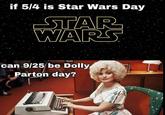 if 5/4 is Star Wars Day STAR WARS can 9/25 be Dolly Parton day? ப