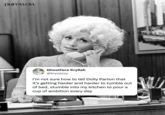 purewow Ghostface Kryllah @kryzazzy I'm not sure how to tell Dolly Parton that it's getting harder and harder to tumble out of bed, stumble into my kitchen to pour a cup of ambition every day