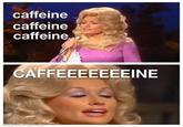 caffeine caffeine caffeine CAFFEEEEEEEINE made with memelic