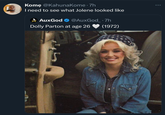 Kome @KahunaKome .7h I need to see what Jolene looked like AuxGod ❤ @AuxGod_ .7h Dolly Parton at age 26 (1972)