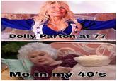 Dolly Parton at 77 Me in my 40's