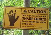 A CAUTION This sign has extremely SHARP EDGES! Do not touch the edges of this sign. Also, the bridge is out. Exit immediately.