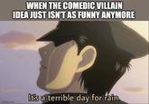 imgflip.com WHEN THE COMEDIC VILLAIN IDEA JUST ISN'T AS FUNNY ANYMORE It's a terrible day for rain.