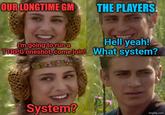 OUR LONGTIME GM THE PLAYERS. Hell yeah! I'm going to run a TTRPG oneshot, come join! What system? System? imgflip.com