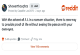 Showerthoughts + Join Posted by Capable-Low2870 · 2 days ago reddit With the advent of A.I. in a ransom situation, there is zero way to provide proof of life without seeing the person with your own eyes. 2.4K upvotes Comment Copy link View 150 comments