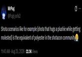 MrPug @Pugs_sofa2 Shota scenarios like for example (shota that hugs a plushie while getting molested) is the equivalent of polyester in the shotacon community++ 11:40 AM - Aug 25, 2026 - 22.5K Views