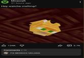 Minecraft 21 hours ago Hey watcha crafting? : 凸 134K 9 Comments 2.7K FIX BEDROCK MOJANG D 2.7K