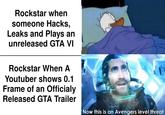 Rockstar when someone Hacks, Leaks and Plays an unreleased GTA VI Rockstar When A Youtuber shows 0.1 Frame of an Officialy Released GTA Trailer Now this is an Avengers level threat
