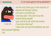 : Anonymous 12 KB JPG 01/31/23(Tue)04:57:29 No.893559971 >be the only black guy in the majority of classes all through school >sit next to qt white girl >one day asks "why aren't you like normal black people" >get mad and ask what she means >"you know like loud" >class lets out and immediately see two black people fighting >oh