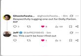Ghostofwata... @ghostofwata... 8m Respectfully tugging one out for Dolly Parton. RIP 3 27 8 l 68 Jeff @Jeff6219845.5m No. This can't be how I find out 22 1 ... 5 ☐ %
