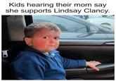 Kids hearing their mom say she supports Lindsay Clancy.