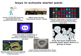 @# * 1 boys in schools starter pack: Myinstants > Sounds > Meme Soundboard Meme Sad Violin (the meme one). FAAAH Among Us role reveal Error SOUNDSS baby laughing Punch Sound meme spiderman meme song instagram thud Shocked sound dun dun dunnnnnnnn Death sound (Fortnite) Emotional Damage Galaxy meme cat laugh meme 1 Звук Фотоаппарат Fart Meme Sound Meme final shutterstock.com. 527661715 always constantly swearing, especially when the teachers told them to stop. When they do the "doorframe touch" thing RUN vine HAha funny laugh -999 Social Credit Siren Dexter meme outro song *Snore* mimimimimimi asian meme huh? Long brain fart Oh My God Meme using the "Myinstants" website to press meme sounds until the teacher gets frustrated. And the whole school board bans them ে when they play CrazyGames or other websites instead of working on important stuff (that's me btw) how the boys bathroom actually feels when there's a group of boys The boys when teachers are teaching them something or in the middle of doing something Toilets always having toilet paper laying inside and being not flushed for no reason