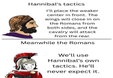 Hannibal's tactics I'll place the weaker center in front. The wings will close in on the Romans from both sides, and the cavalry will attack from the rear. Meanwhile the Romans We'll use Hannibal's own tactics. He'll never expect it.