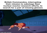 British Commandos, interrupting their mission to sabotage Nazi nuclear reactor research efforts, to search for a pair of missing glasses made with mematic ☐☐☐