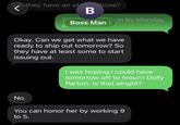 they have an et hose? B T in by Monday Boss Man > a Okay. Can we get what we have ready to ship out tomorrow? So they have at least some to start issuing out. I was hoping i could have tomorrow off to mourn Dolly Parton. Is that alright? No. You can honor her by working 9 to 5.