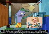 THE LITTLE ENGINE THAT COULD Oh that's real nice, GOP lawmakers have cut millions of dollars of funding from Dolly Parton's children's book charity