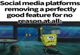 Social media platforms removing a perfectly good feature for no reason at all: