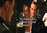 "My shopkeepers are level 20 retired adventurers"