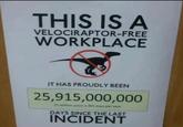 THIS IS A VELOCIRAPTOR-FREE WORKPLACE IT HAS PROUDLY BEEN 25,915,000,000 71 million years x 365 days per year DAYS SINCE THE LAST INCIDENT