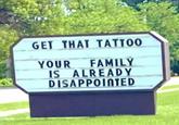 GET THAT TATTOO YOUR FAMILY IS ALREADY DISAPPOINTED