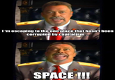 I'm escaping to the one place that hasn't been corrupted by capitalism... SPACE !!!