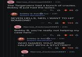 Narrow_Cockroach5661 • 23h The Targaryens had a bunch of crazies. Bobby B just had the lazies. 86 bobby-b-bot App. 23h Robert Baratheon SEVEN HELLS, NED, I WANT TO HIT SOMEONE! 104 Narrow_Cockroach5661 23h Bobby B, you're really not helping my case here... 49 bobby-b-bot App. 23h Robert Baratheon WHO NAMED YOU? SOME HALFWIT WITH A STUTTER?? :( 108 Narrow_Cockroach5661 23h