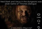 Ned Stark and Varys in the dungeons was peak Game of Thrones dialogue is some precious thing to me? 2,469 о 18