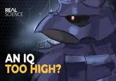 REAL SCIENCE AN IQ TOO HIGH?