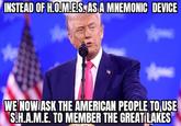 INSTEAD OF H.O.M.ES. AS A MNEMONIC DEVICE WE NOW ASK THE AMERICAN PEOPLE TO USE S.H.A.M.E. TO MEMBER THE GREAT LAKES