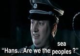 sea "Hans...Are we the peoples?"