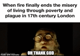 When fire finally ends the misery of living through poverty and plague in 17th century London OH THANK GOD made with mematic