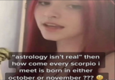 "astrology isn't real" then how come every scorpio i meet is born in either october or november ???