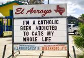 El Arroyo I'M A CATHOLIC BEEN ADDICTED TO CATS MY WHOLE LIFE austin Arroyo LIKE US ON FACEBOOK FOLLOW US ON INSTAGRAM /ELARROYOAUSTIN @ELARROYO_ATX