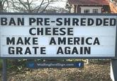 BAN PRE-SHREDDED CHEESE MAKE AMERICA GRATE AGAIN WallingfordSign.com f
