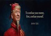 To confuse your enemy, first, confuse yourself. DON TZU