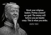 Mock your religious leaders. Portray yourself as a god. The enemy will believe you are batshit crazy. This is when you strike. DON TZU