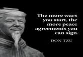 The more wars you start, the more peace agreements you can sign. DON TZU elza_meme