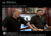 Phil Kennedy ❤ @PhillipAKennedy Best I can do is change the names of s--- P The White House @White House - Aug 27 EFFECTIVE IMMEDIATELY: Lake Ontario is renamed to LAKE AMERICA! Us