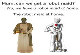 Mum, can we get a robot maid? No, we have a robot maid at home. The robot maid at home: