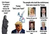 Trump: The people who took the misfortunes Grim Reaper : "I'm going to take that famous 80 year old world leader" "D4C Love Train!" that were meant for Trump: E ON Famous 80 year old person Famous Man in his 80s Gyro Zeppeli did indeed find it Famous 80 year old Man World leader in his 80s