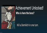 imgflip.com Achievement Unlocked! Who is here the boss? Kill a Demilich in one turn.